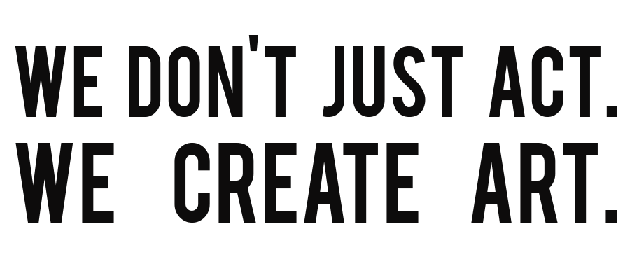We don't just act. We create art.